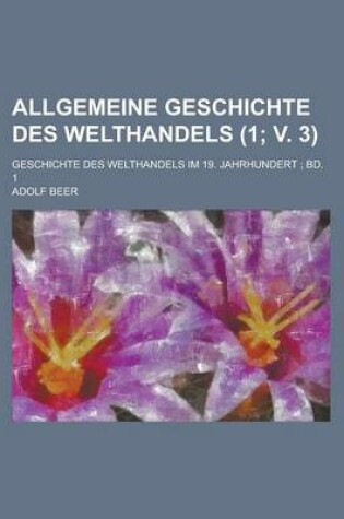 Cover of Allgemeine Geschichte Des Welthandels; Geschichte Des Welthandels Im 19. Jahrhundert; Bd. 1 (1; V. 3)