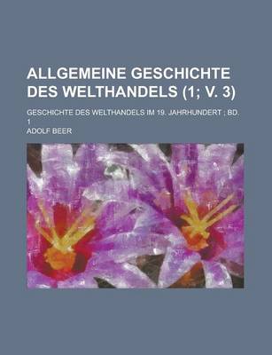 Book cover for Allgemeine Geschichte Des Welthandels; Geschichte Des Welthandels Im 19. Jahrhundert; Bd. 1 (1; V. 3)