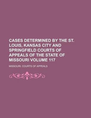 Book cover for Cases Determined by the St. Louis, Kansas City and Springfield Courts of Appeals of the State of Missouri Volume 117