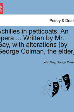 Cover of Achilles in Petticoats. an Opera ... Written by Mr. Gay, with Alterations [by George Colman, the Elder].