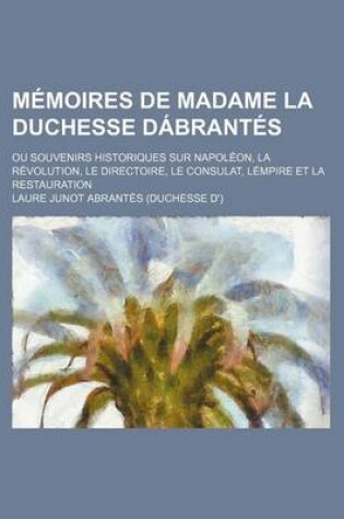 Cover of Memoires de Madame La Duchesse Dabrantes (4); Ou Souvenirs Historiques Sur Napoleon, La Revolution, Le Directoire, Le Consulat, Lempire Et La Restaura