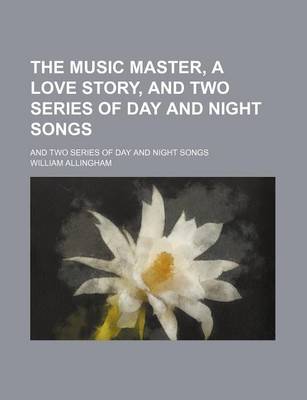 Book cover for The Music Master, a Love Story, and Two Series of Day and Night Songs; And Two Series of Day and Night Songs