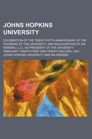 Cover of Johns Hopkins University; Celebration of the Twenty-Fifth Anniversary of the Founding of the University, and Inauguration of IRA Remsen, LL.D., as Pre