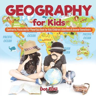 Book cover for Geography for Kids Continents, Places and Our Planet Quiz Book for Kids Children's Questions & Answer Game Books