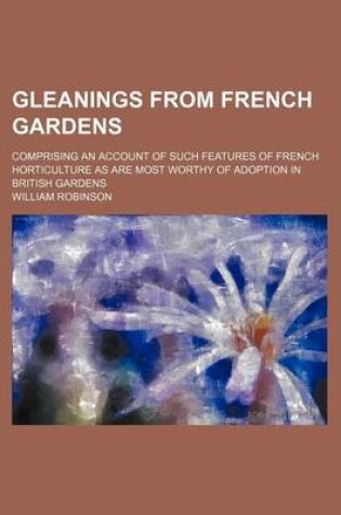 Cover of Gleanings from French Gardens; Comprising an Account of Such Features of French Horticulture as Are Most Worthy of Adoption in British Gardens