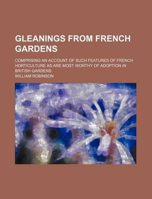 Book cover for Gleanings from French Gardens; Comprising an Account of Such Features of French Horticulture as Are Most Worthy of Adoption in British Gardens