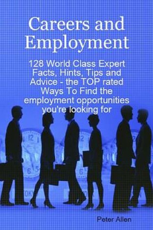 Cover of Careers and Employment - 128 World Class Expert Facts, Hints, Tips and Advice - The Top Rated Ways to Find the Employment Opportunities You're Looking for