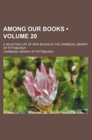 Cover of Among Our Books (Volume 20); A Selected List of New Books in the Carnegie Library of Pittsburgh