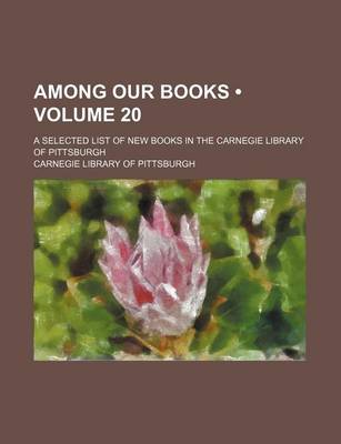 Book cover for Among Our Books (Volume 20); A Selected List of New Books in the Carnegie Library of Pittsburgh