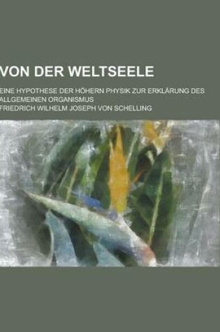 Cover of Von Der Weltseele; Eine Hypothese Der Hohern Physik Zur Erklarung Des Allgemeinen Organismus