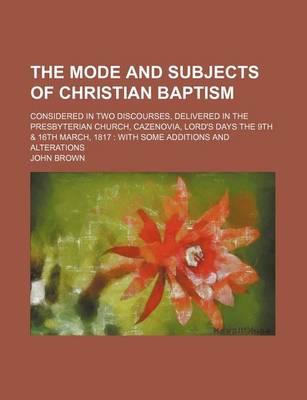 Book cover for The Mode and Subjects of Christian Baptism; Considered in Two Discourses, Delivered in the Presbyterian Church, Cazenovia, Lord's Days the 9th & 16th March, 1817 with Some Additions and Alterations