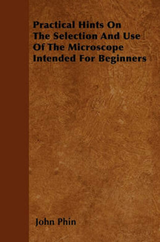 Cover of Practical Hints On The Selection And Use Of The Microscope Intended For Beginners