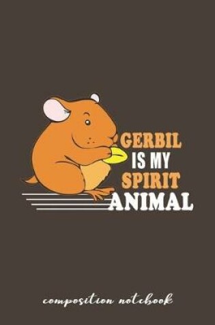 Cover of Gerbil Is My Spirit Animal Composition Notebook