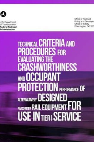 Cover of Technical Criteria and Procedures for Evaluating the Crashworthiness and Occupant Protection Performance of Alternatively Designed Passenger Rail Equipment for Use in Tier I Service