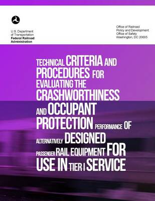 Cover of Technical Criteria and Procedures for Evaluating the Crashworthiness and Occupant Protection Performance of Alternatively Designed Passenger Rail Equipment for Use in Tier I Service