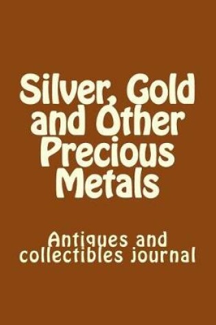 Cover of Silver, Gold and Other Precious Metals