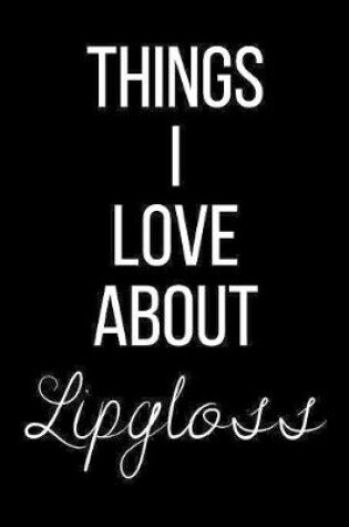Cover of Things I Love About Lipgloss