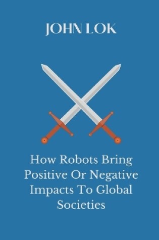 Cover of How Robots Bring Positive Or Negative Impacts To Global Societies