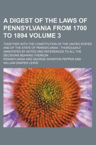 Cover of A Digest of the Laws of Pennsylvania from 1700 to 1894 Volume 3; Together with the Constitution of the United States and of the State of Pennsylvania