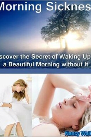 Cover of Morning Sickness: Discover the Secret of Waking Up to a Beautiful Morning Without It