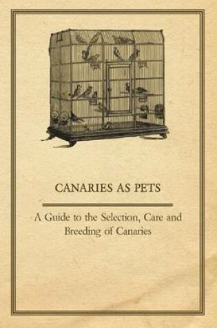 Cover of Canaries as Pets - A Guide to the Selection, Care and Breeding of Canaries