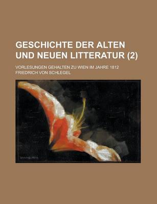 Book cover for Geschichte Der Alten Und Neuen Litteratur; Vorlesungen Gehalten Zu Wien Im Jahre 1812 (2 )