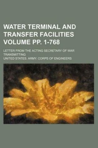 Cover of Water Terminal and Transfer Facilities Volume Pp. 1-768; Letter from the Acting Secretary of War Transmitting