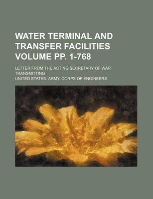 Book cover for Water Terminal and Transfer Facilities Volume Pp. 1-768; Letter from the Acting Secretary of War Transmitting