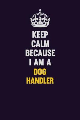 Book cover for Keep Calm Because I Am A Dog Handler