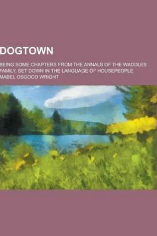 Cover of Dogtown; Being Some Chapters from the Annals of the Waddles Family, Set Down in the Language of Housepeople