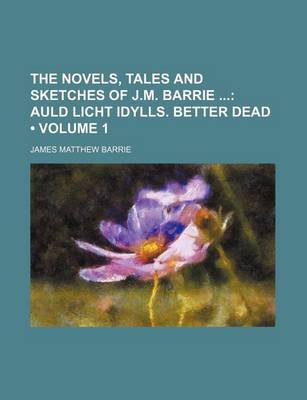 Book cover for The Novels, Tales and Sketches of J.M. Barrie (Volume 1); Auld Licht Idylls. Better Dead