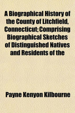 Cover of A Biographical History of the County of Litchfield, Connecticut; Comprising Biographical Sketches of Distinguished Natives and Residents of the