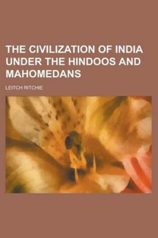 Cover of The Civilization of India Under the Hindoos and Mahomedans