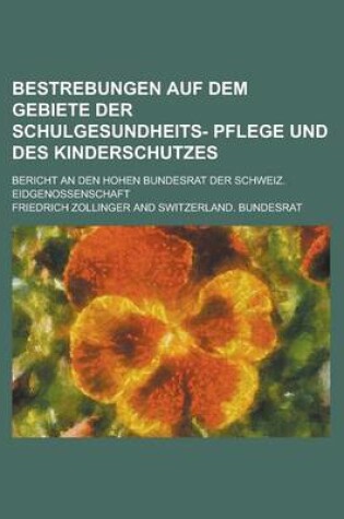 Cover of Bestrebungen Auf Dem Gebiete Der Schulgesundheits- Pflege Und Des Kinderschutzes; Bericht an Den Hohen Bundesrat Der Schweiz. Eidgenossenschaft