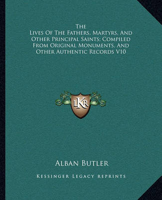 Book cover for The Lives of the Fathers, Martyrs, and Other Principal Saints; Compiled from Original Monuments, and Other Authentic Records V10