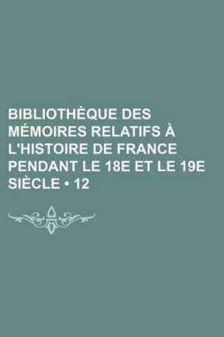 Cover of Bibliotheque Des Memoires Relatifs A L'Histoire de France Pendant Le 18e Et Le 19e Siecle (12)