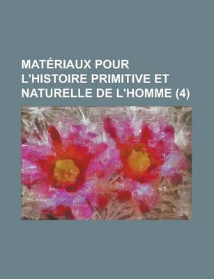 Book cover for Materiaux Pour L'Histoire Primitive Et Naturelle de L'Homme (4 )