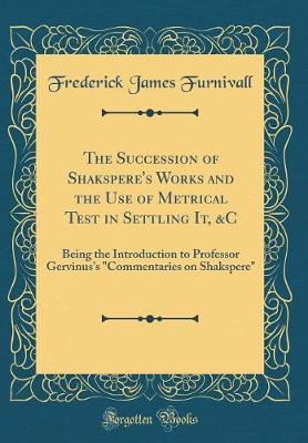 Book cover for The Succession of Shakspere's Works and the Use of Metrical Test in Settling It, &C: Being the Introduction to Professor Gervinus's "Commentaries on Shakspere" (Classic Reprint)