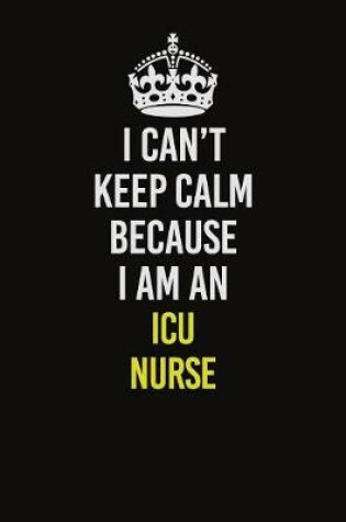 Cover of I Can�t Keep Calm Because I Am An ICU nurse