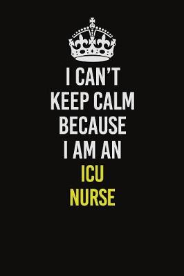 Book cover for I Can�t Keep Calm Because I Am An ICU nurse