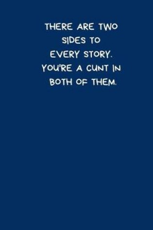 Cover of There Are Two Sides To Every Story. You're A Cunt In Both Of Them
