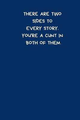 Book cover for There Are Two Sides To Every Story. You're A Cunt In Both Of Them