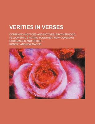 Book cover for Verities in Verses; Combining Mottoes and Motives; Brotherhood, Fellowship, & Acting Together; New Covenant Ordinances and Order ...