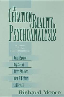 Book cover for Creation of Reality in Psychoanalysis, The: A View of the Contributions of Donald Spence, Roy Schafer, Robert Stolorow, Irwin Z. Hoffman, and Beyond