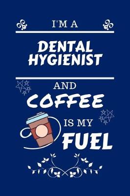 Book cover for I'm An Dental Hygienist And Coffee Is My Fuel