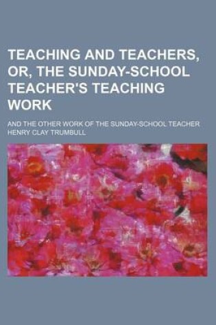 Cover of Teaching and Teachers, Or, the Sunday-School Teacher's Teaching Work; And the Other Work of the Sunday-School Teacher