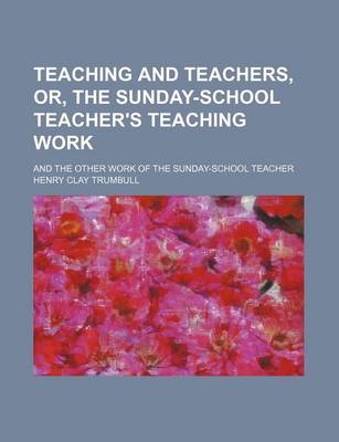 Book cover for Teaching and Teachers, Or, the Sunday-School Teacher's Teaching Work; And the Other Work of the Sunday-School Teacher