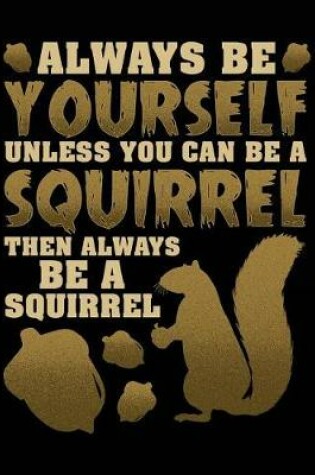 Cover of Always Be Yourself Unless You Can Be a Squirrel Then Always Be a Squirrel