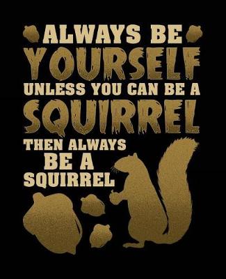 Book cover for Always Be Yourself Unless You Can Be a Squirrel Then Always Be a Squirrel