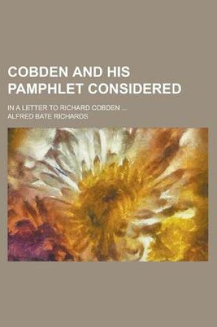 Cover of Cobden and His Pamphlet Considered; In a Letter to Richard Cobden ...